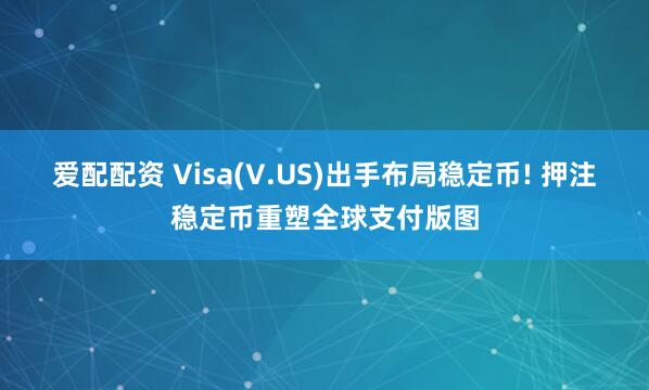 爱配配资 Visa(V.US)出手布局稳定币! 押注稳定币重塑全球支付版图