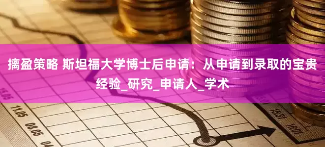 摛盈策略 斯坦福大学博士后申请：从申请到录取的宝贵经验_研究_申请人_学术