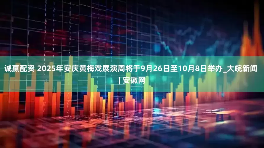 诚赢配资 2025年安庆黄梅戏展演周将于9月26日至10月8日举办_大皖新闻 | 安徽网