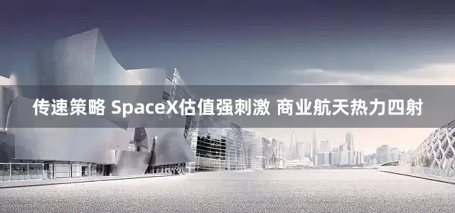 传速策略 SpaceX估值强刺激 商业航天热力四射