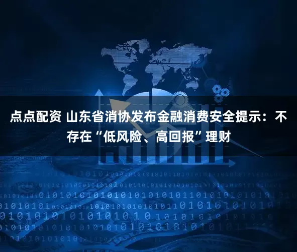 点点配资 山东省消协发布金融消费安全提示：不存在“低风险、高回报”理财